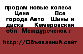 продам новые колеса › Цена ­ 11 000 - Все города Авто » Шины и диски   . Кемеровская обл.,Междуреченск г.